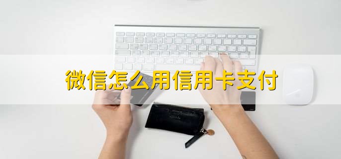 微信怎么用信用卡支付，有以下六点