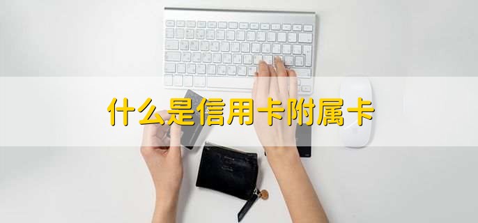 什么是信用卡附属卡，信用卡附属卡的申请条件