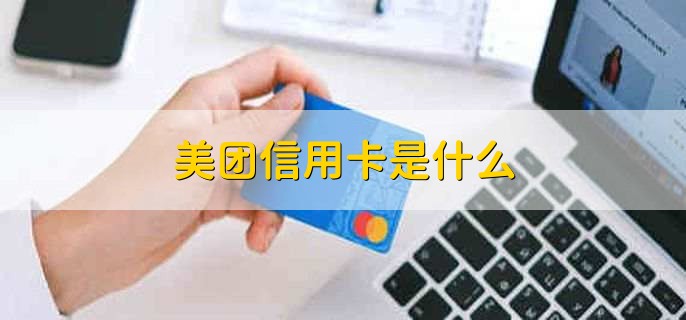 美团信用卡是什么，美团信用卡如何办理