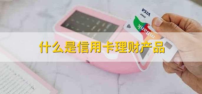 什么是信用卡理财产品，信用卡怎么买理财产品