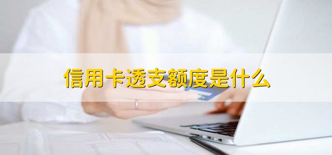 信用卡透支额度是什么，什么是信用卡停止续卡