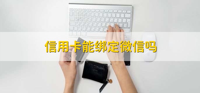 信用卡能绑定微信吗，可以