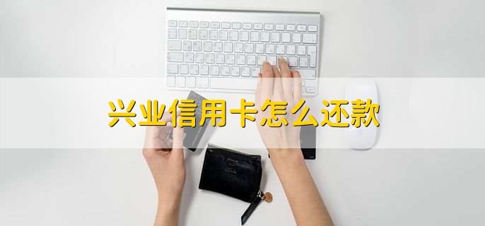 兴业信用卡怎么还款，有以下六种方法