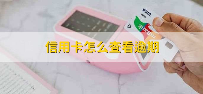 信用卡怎么查看逾期，有以下四种方式