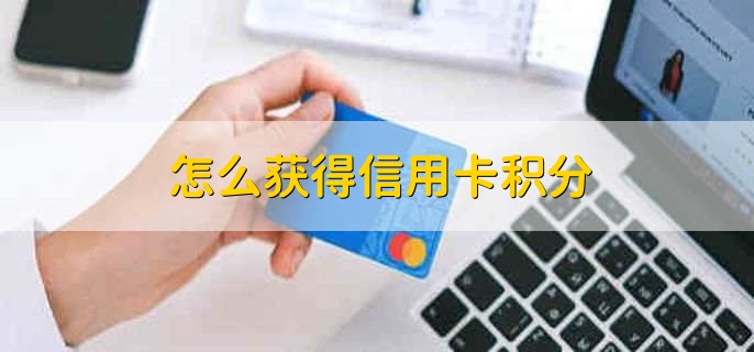 怎么获得信用卡积分，有以下五种方法