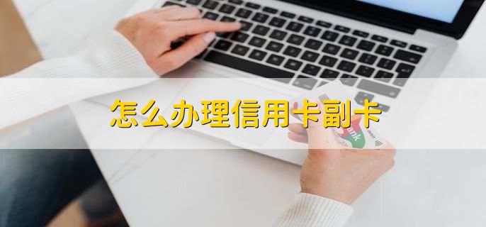 怎么办理信用卡副卡，有以下四步流程