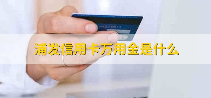 浦发信用卡万用金是什么，网上办的浦发信用卡如何激活