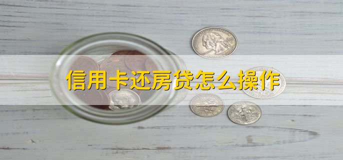 信用卡还房贷怎么操作，有以下5点