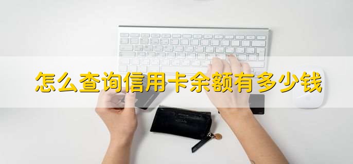 怎么查询信用卡余额有多少钱，有以下四点