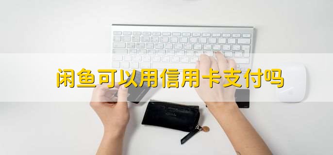 闲鱼可以用信用卡支付吗，可以