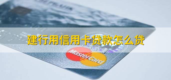 建行用信用卡贷款怎么贷，有以下六步