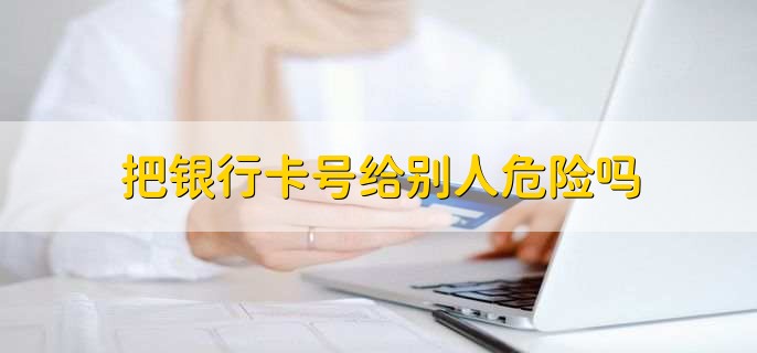 把銀行卡號(hào)給別人危險(xiǎn)嗎