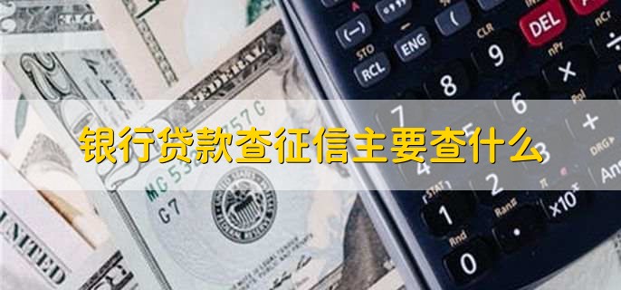 銀行貸款查征信主要查什么