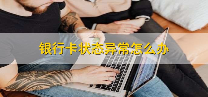 银行卡状态异常怎么办，有以下六步