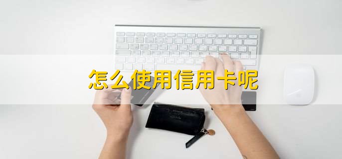 怎么使用信用卡呢
