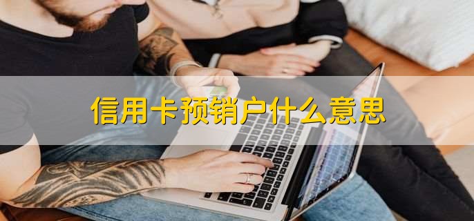 信用卡預(yù)銷戶什么意思