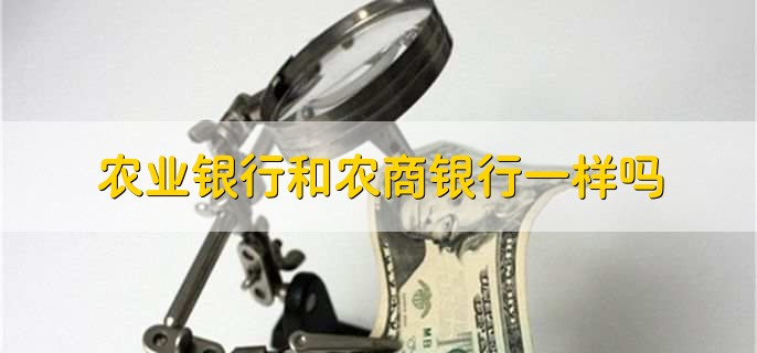 農(nóng)業(yè)銀行和農(nóng)商銀行一樣嗎