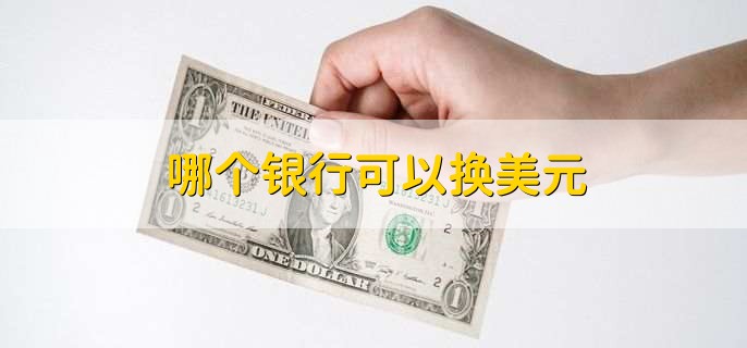 哪个银行可以换美元，几乎所有主要的商业银行都可以兑换