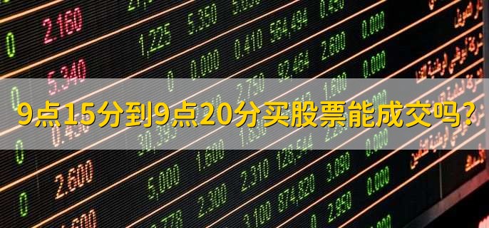 9點15分到9點20分買股票能成交嗎?