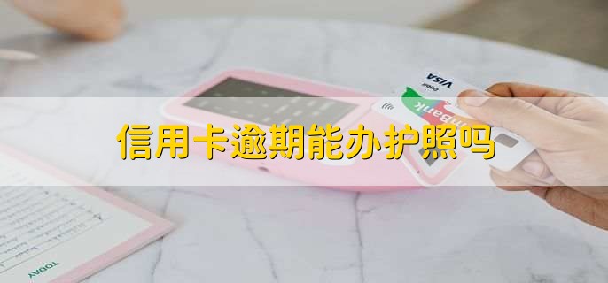 信用卡逾期能辦護(hù)照嗎