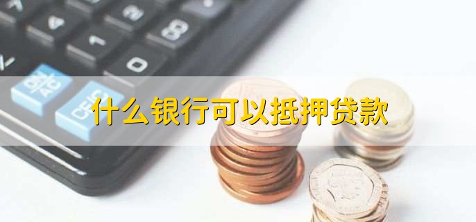 什么银行可以抵押贷款