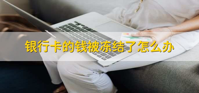銀行卡的錢被凍結(jié)了怎么辦