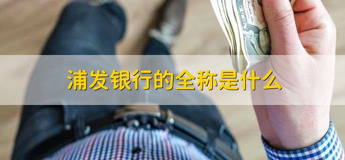 浦發(fā)銀行的全稱是什么