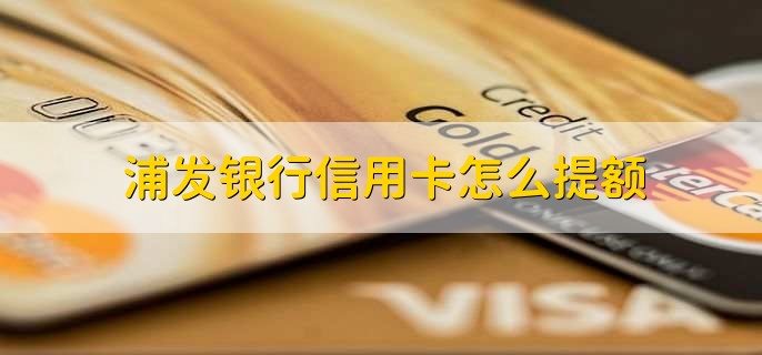 浦发银行信用卡怎么提额