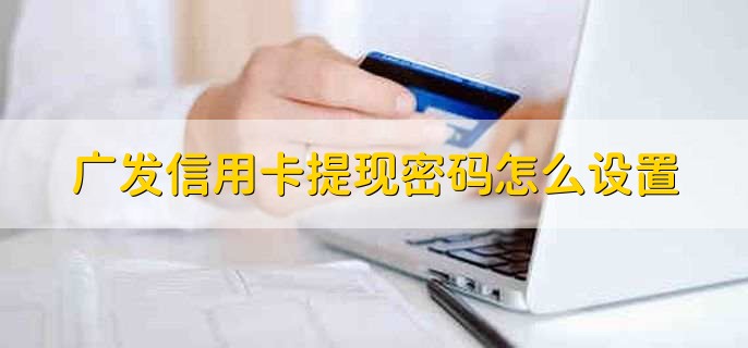 廣發(fā)信用卡提現(xiàn)密碼怎么設(shè)置