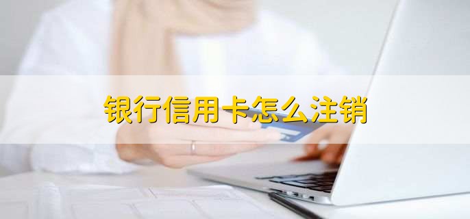 銀行信用卡怎么注銷