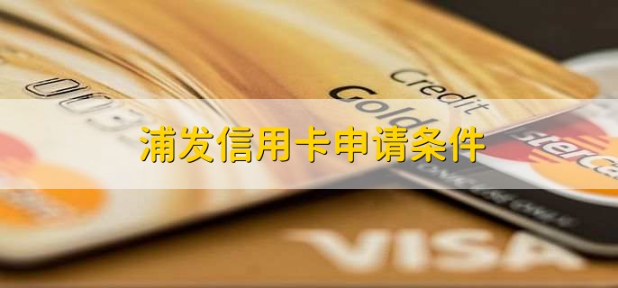 浦發(fā)信用卡申請(qǐng)條件