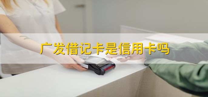 廣發(fā)借記卡是信用卡嗎