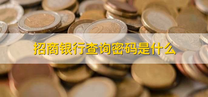 招商银行查询密码是什么，招商银行提额被拒绝的原因