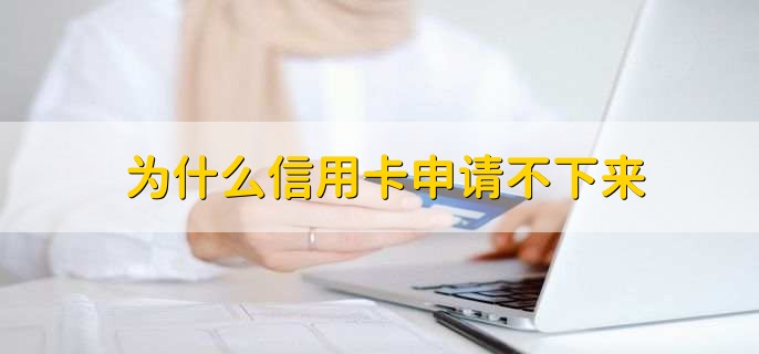 为什么信用卡申请不下来，有以下3点