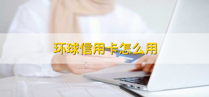 環(huán)球信用卡怎么用