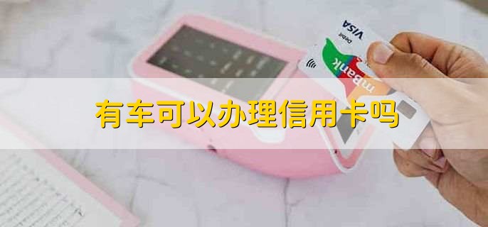 有车可以办理信用卡吗，可以