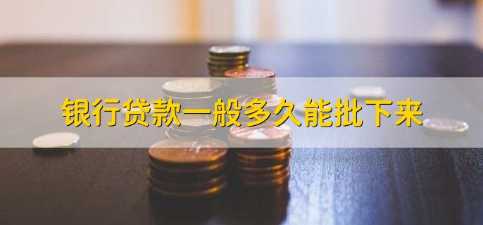 银行贷款一般多久能批下来,取决于多个因素