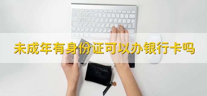 未成年有身份证可以办银行卡吗
