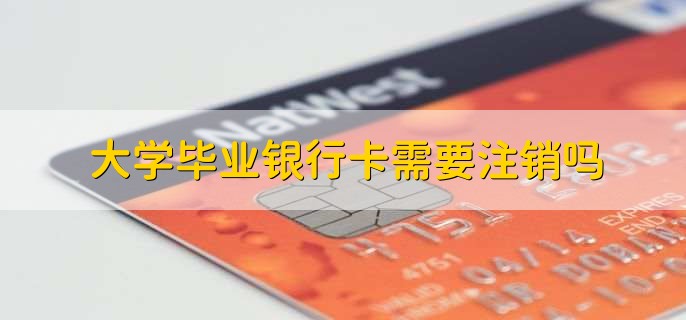 大學(xué)畢業(yè)銀行卡需要注銷嗎