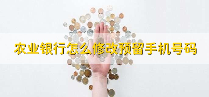 农业银行怎么修改预留手机号码，有以下七步