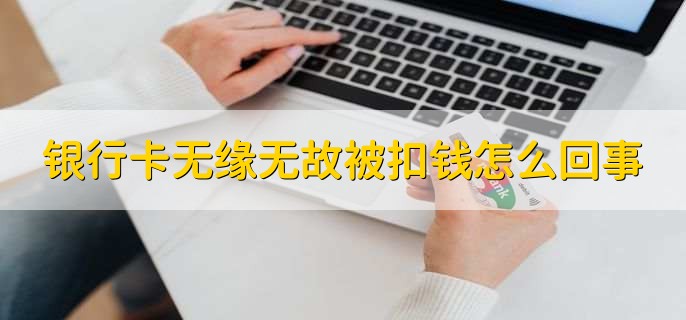 银行卡无缘无故被扣钱怎么回事,有以下五点