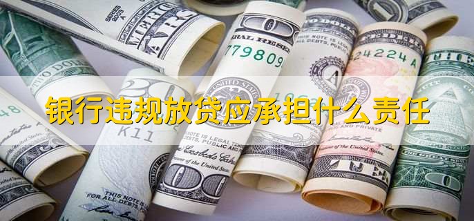 銀行違規(guī)放貸應(yīng)承擔(dān)什么責(zé)任