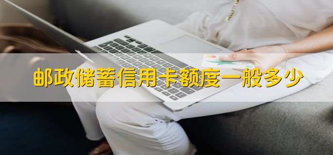 郵政儲蓄信用卡額度一般多少