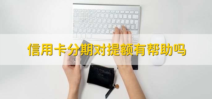 信用卡分期对提额有帮助吗