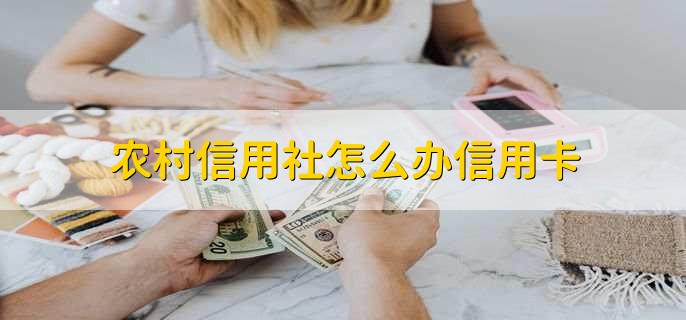 農(nóng)村信用社怎么辦信用卡
