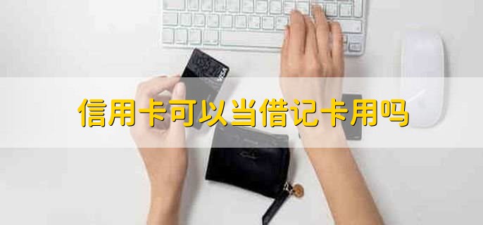 信用卡可以當借記卡用嗎，不能