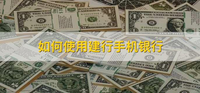 如何使用建行手机银行，有以下六步