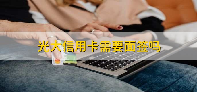 光大信用卡需要面簽嗎