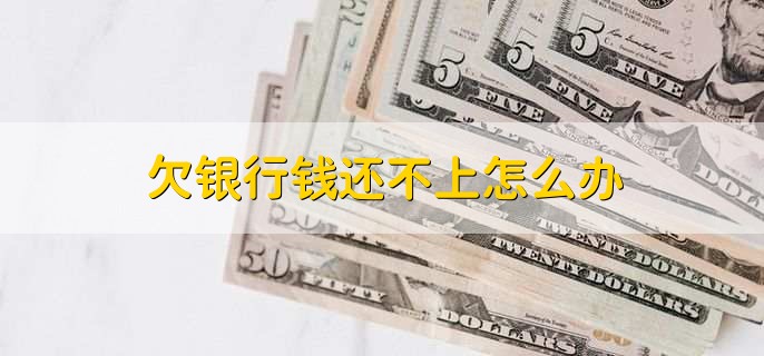 欠银行钱还不上怎么办