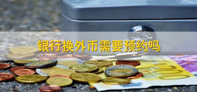 銀行換外幣需要預(yù)約嗎